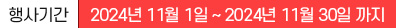 ���Ⱓ : 2024�� 11�� 01�� ~ 2024�� 11�� 30�� ����